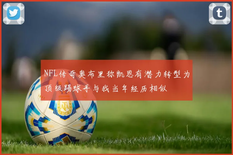 NFL传奇奥布里称凯恩有潜力转型为顶级踢球手与我当年经历相似