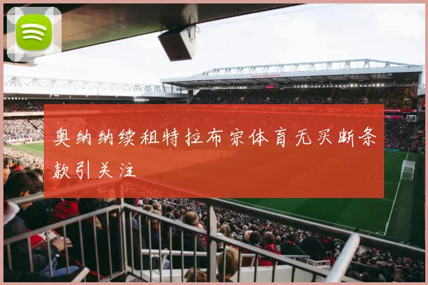 奥纳纳续租特拉布宗体育无买断条款引关注