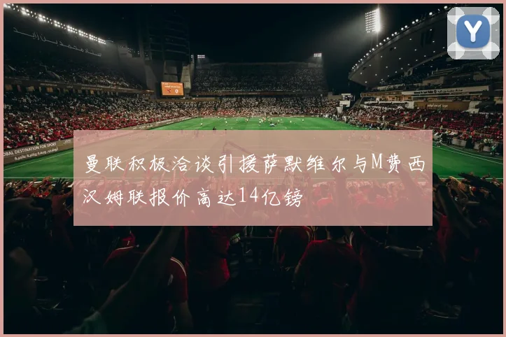 曼联积极洽谈引援萨默维尔与M费西汉姆联报价高达14亿镑