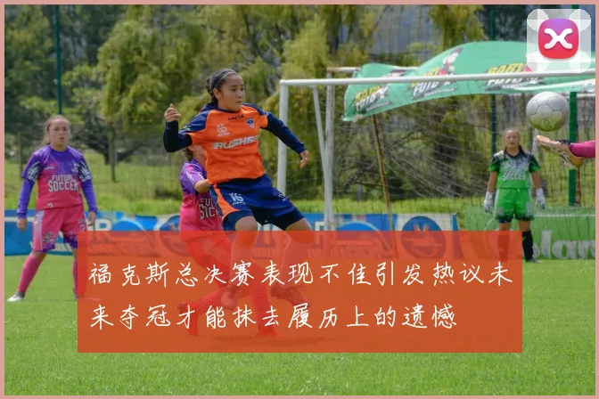 福克斯总决赛表现不佳引发热议未来夺冠才能抹去履历上的遗憾